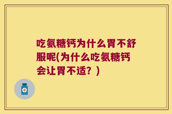 吃氨糖钙为什么胃不舒服呢(为什么吃氨糖钙会让胃不适?)