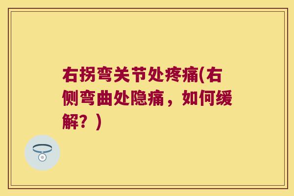 右拐弯关节处疼痛(右侧弯曲处隐痛,如何缓解?)