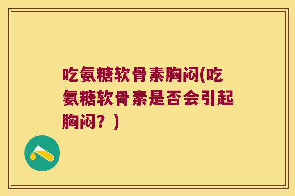 吃氨糖软骨素胸闷(吃氨糖软骨素是否会引起胸闷?)