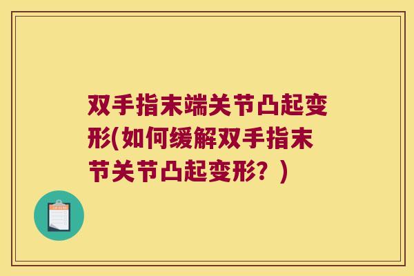 双手指末端关节凸起变形(如何缓解双手指末节关节凸起变形?)