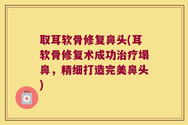 取耳软骨修复鼻头(耳软骨修复术成功治疗塌鼻,精细打造完美鼻头)