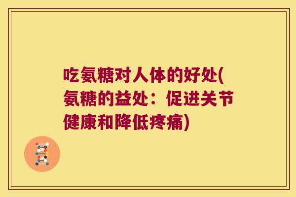 吃氨糖对人体的好处(氨糖的益处:促进关节健康和降低疼痛)