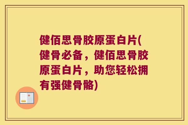 健佰思骨胶原蛋白片(健骨必备,健佰思骨胶原蛋白片,助您轻松拥有强健骨骼)