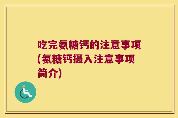 吃完氨糖钙的注意事项(氨糖钙摄入注意事项简介)