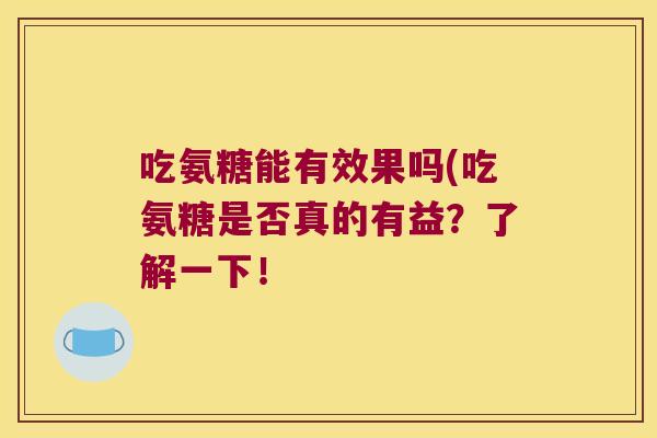 吃氨糖能有效果吗(吃氨糖是否真的有益?了解一下!