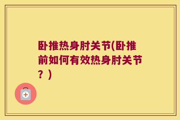 卧推热身肘关节(卧推前如何有效热身肘关节?)