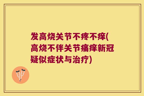 发高烧关节不疼不痒(高烧不伴关节痛痒新冠疑似症状与治疗)