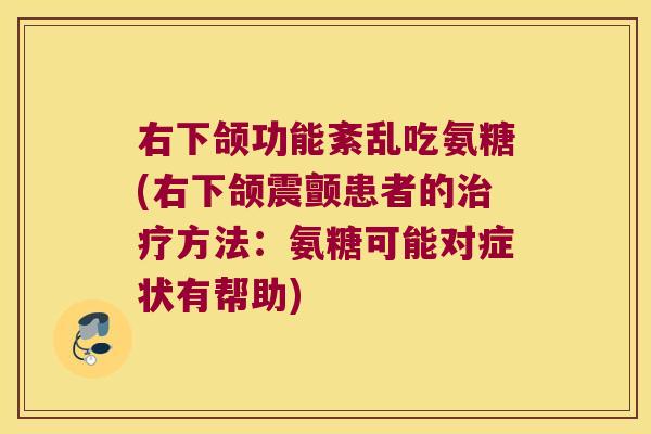 右下颌功能紊乱吃氨糖(右下颌震颤患者的治疗方法:氨糖可能对症状有帮助)