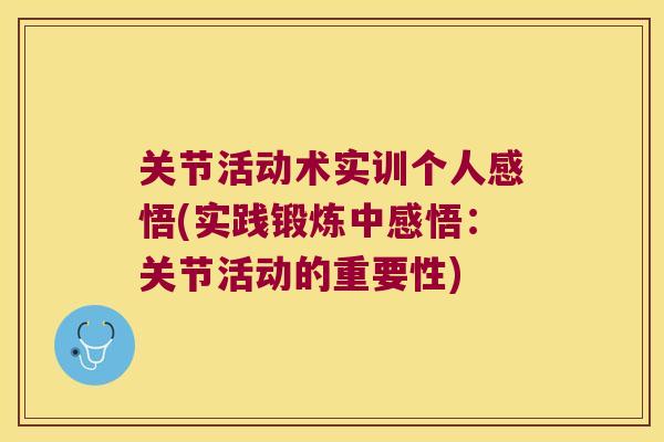 关节活动术实训个人感悟(实践锻炼中感悟:关节活动的重要性) 关节活动术实训个人感悟(实践锻炼中感悟:关节活动的重要性)