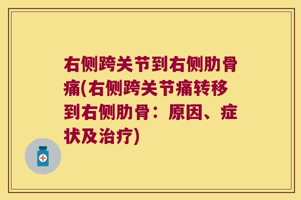 右侧跨关节到右侧肋骨痛(右侧跨关节痛转移到右侧肋骨:原因、症状及治疗)