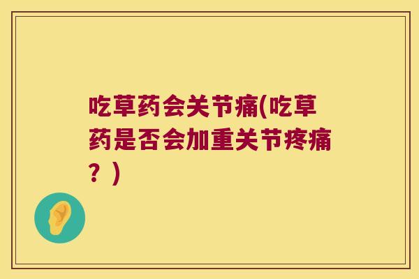 吃草药会关节痛(吃草药是否会加重关节疼痛?)