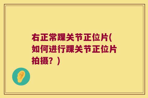 右正常踝关节正位片(如何进行踝关节正位片拍摄?)