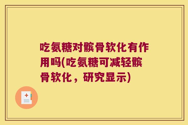 吃氨糖对髌骨软化有作用吗(吃氨糖可减轻髌骨软化,研究显示) 吃氨糖对髌骨软化有作用吗(吃氨糖可减轻髌骨软化,研究显示)