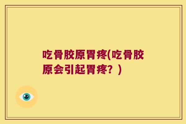 吃骨胶原胃疼(吃骨胶原会引起胃疼?)