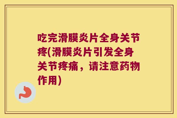 吃完滑膜炎片全身关节疼(滑膜炎片引发全身关节疼痛,请注意药物作用)