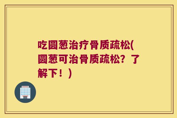 吃圆葱治疗骨质疏松(圆葱可治骨质疏松?了解下!)