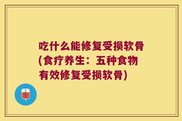 吃什么能修复受损软骨(食疗养生:五种食物有效修复受损软骨)