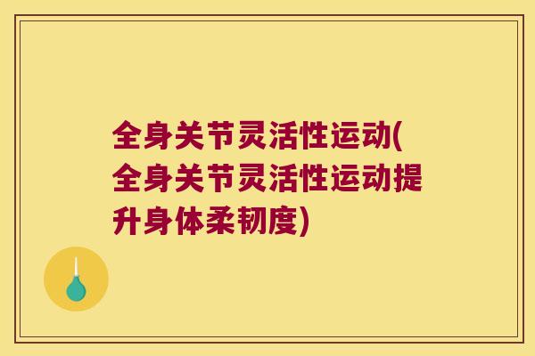 全身关节灵活性运动(全身关节灵活性运动提升身体柔韧度)