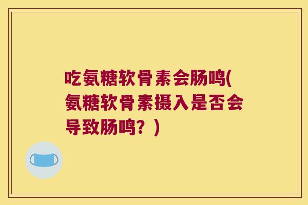 吃氨糖软骨素会肠鸣(氨糖软骨素摄入是否会导致肠鸣?)