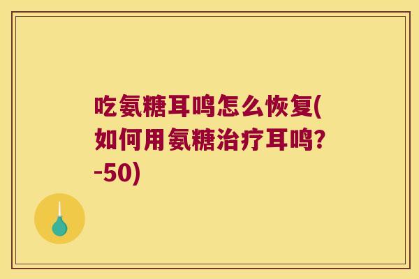吃氨糖耳鸣怎么恢复(如何用氨糖治疗耳鸣?-50)