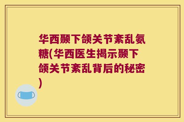 华西颞下颌关节紊乱氨糖(华西医生揭示颞下颌关节紊乱背后的秘密)