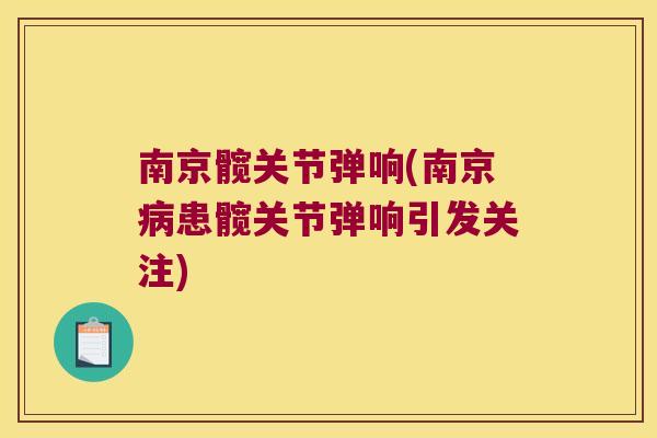 南京髋关节弹响(南京病患髋关节弹响引发关注)