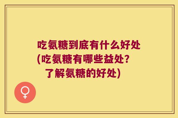 吃氨糖到底有什么好处(吃氨糖有哪些益处? 了解氨糖的好处)