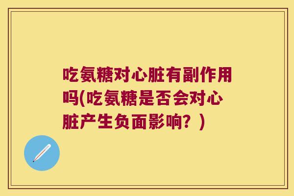 吃氨糖对心脏有副作用吗(吃氨糖是否会对心脏产生负面影响?)