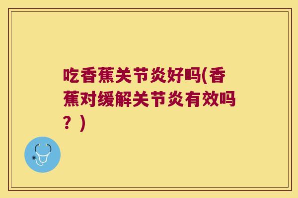 吃香蕉关节炎好吗(香蕉对缓解关节炎有效吗?)