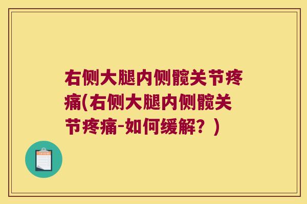 右侧大腿内侧髋关节疼痛(右侧大腿内侧髋关节疼痛-如何缓解?)