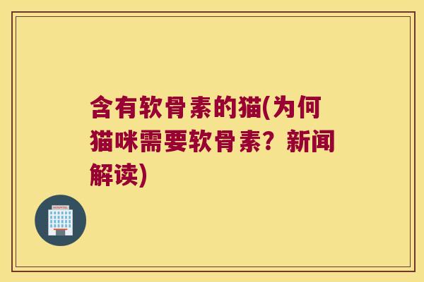 含有软骨素的猫(为何猫咪需要软骨素?新闻解读)