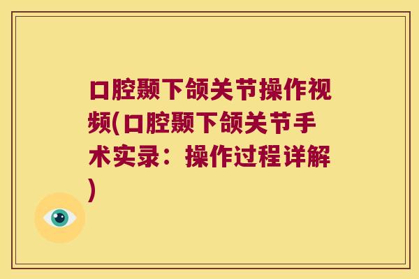 口腔颞下颌关节操作视频(口腔颞下颌关节手术实录:操作过程详解)