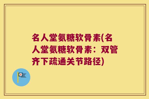 名人堂氨糖软骨素(名人堂氨糖软骨素:双管齐下疏通关节路径)