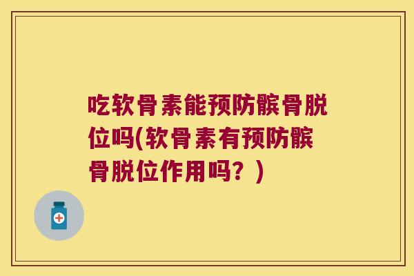 吃软骨素能预防髌骨脱位吗(软骨素有预防髌骨脱位作用吗?)