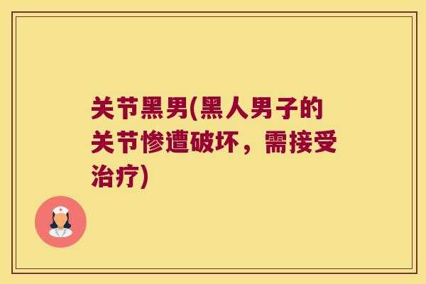 关节黑男(黑人男子的关节惨遭破坏,需接受治疗)