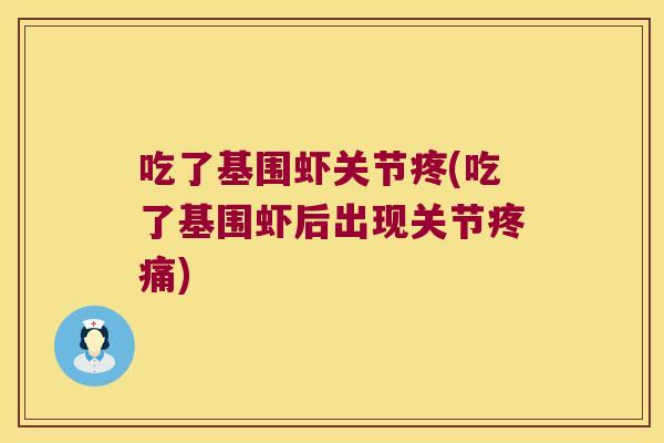 吃了基围虾关节疼(吃了基围虾后出现关节疼痛)