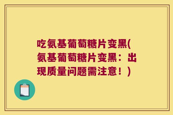 吃氨基葡萄糖片变黑(氨基葡萄糖片变黑:出现质量问题需注意!)