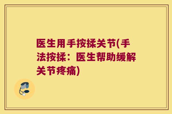 医生用手按揉关节(手法按揉:医生帮助缓解关节疼痛)