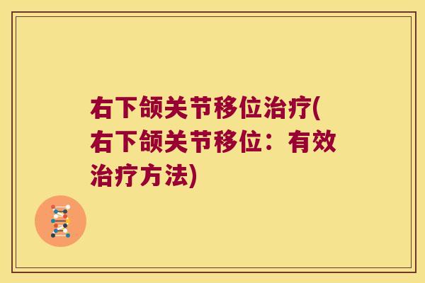 右下颌关节移位治疗(右下颌关节移位:有效治疗方法)