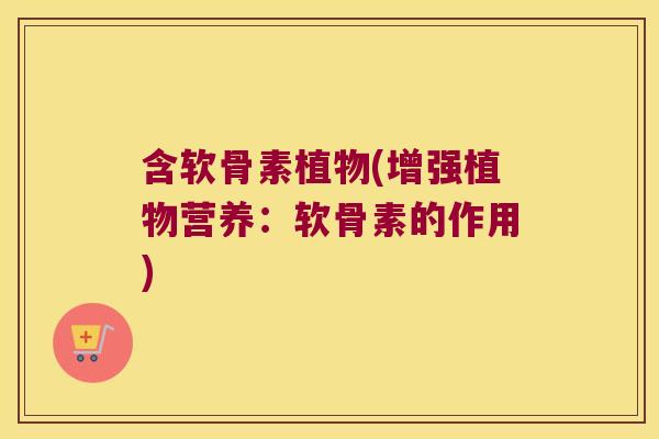 含软骨素植物(增强植物营养:软骨素的作用)