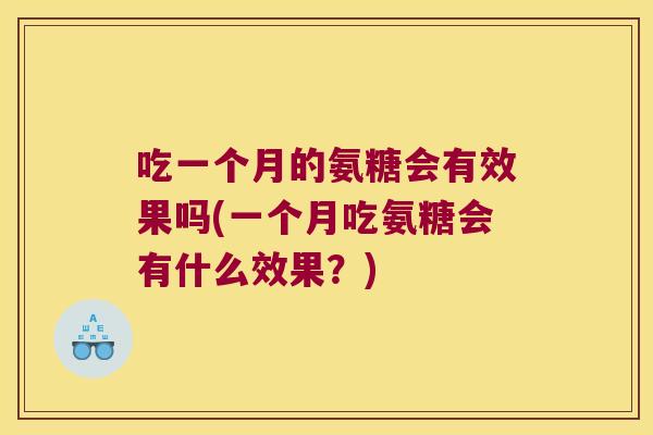 吃一个月的氨糖会有效果吗(一个月吃氨糖会有什么效果?)