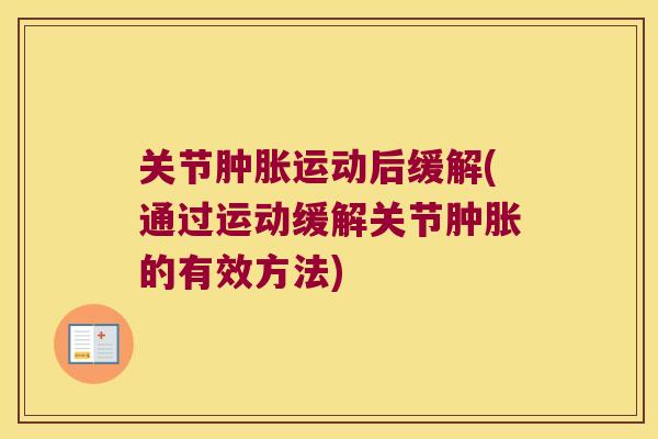 关节肿胀运动后缓解(通过运动缓解关节肿胀的有效方法)