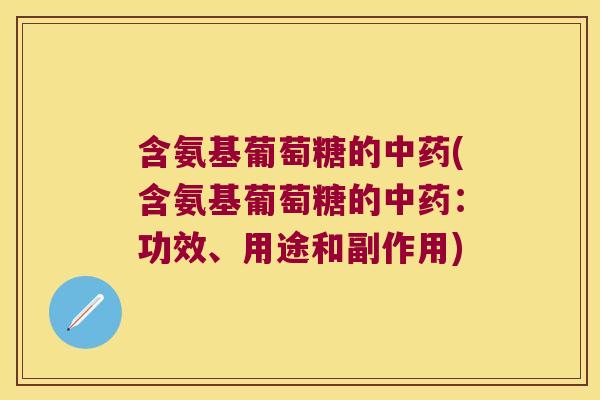 含氨基葡萄糖的中药(含氨基葡萄糖的中药:功效、用途和副作用)