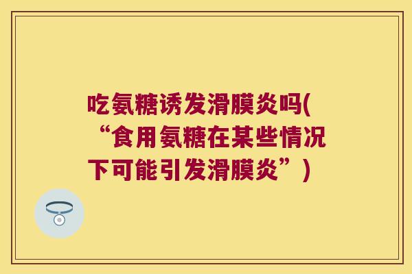 吃氨糖诱发滑膜炎吗(“食用氨糖在某些情况下可能引发滑膜炎”)