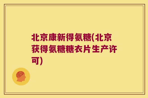 北京康新得氨糖(北京获得氨糖糖衣片生产许可)