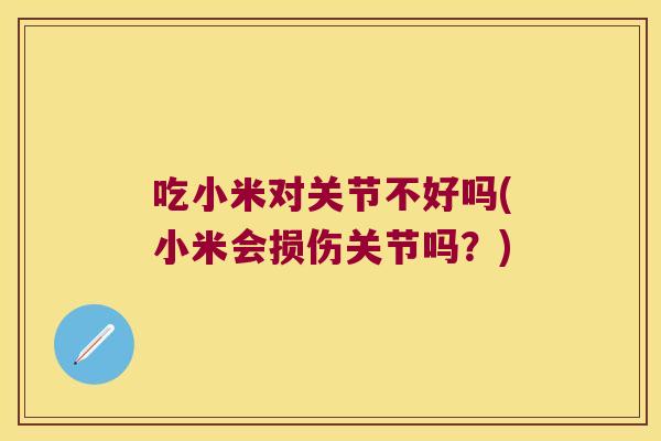 吃小米对关节不好吗(小米会损伤关节吗?)