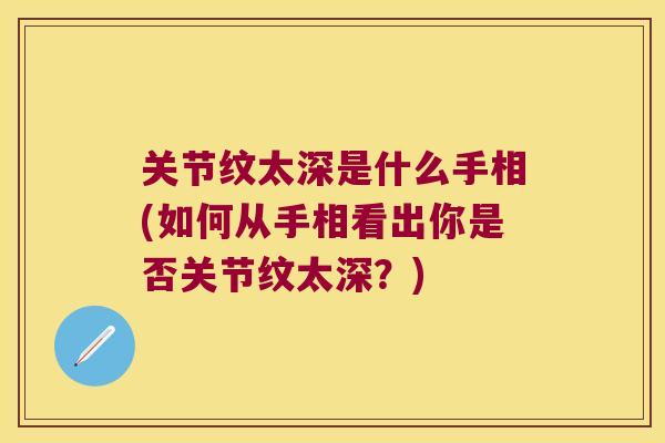 关节纹太深是什么手相(如何从手相看出你是否关节纹太深？)