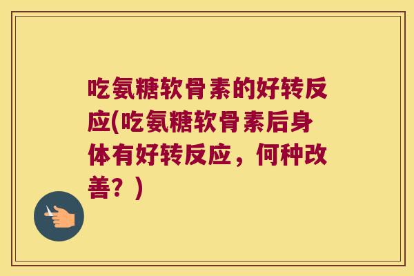 吃氨糖软骨素的好转反应(吃氨糖软骨素后身体有好转反应,何种改善?)