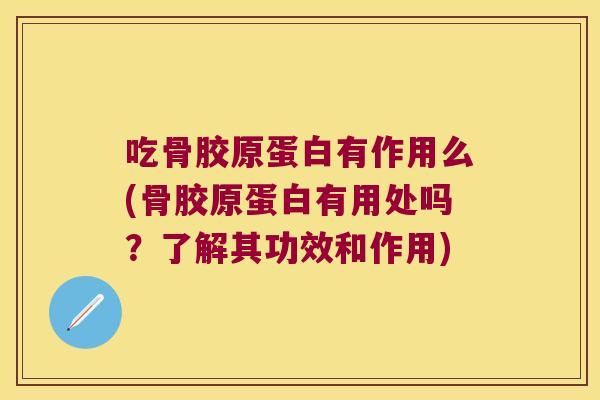 吃骨胶原蛋白有作用么(骨胶原蛋白有用处吗?了解其功效和作用)