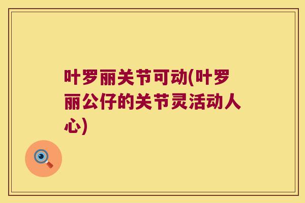 叶罗丽关节可动(叶罗丽公仔的关节灵活动人心)